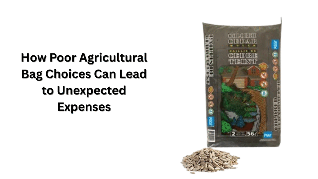 How Poor Agricultural Bag Choices Can Lead to Unexpected Expenses