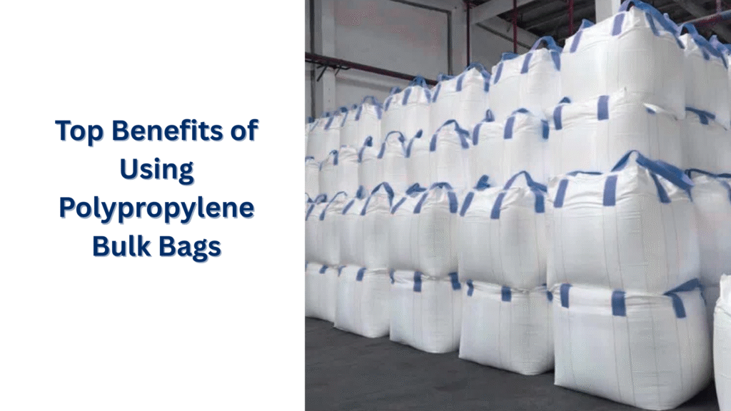 Top Benefits of Using Polypropylene Bulk Bags